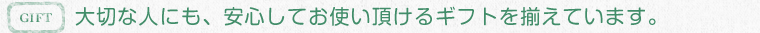 大切な人にも、安心してお使い頂けるギフトを揃えています。