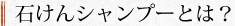 石けんシャンプーとは？