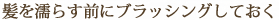 髪を濡らす前にブラッシングしておく