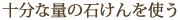 十分な量の石けんを使う