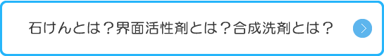 石けんとは？界面活性剤とは？合成洗剤とは？